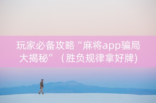 玩家必备攻略“麻将app骗局大揭秘”（胜负规律拿好牌)