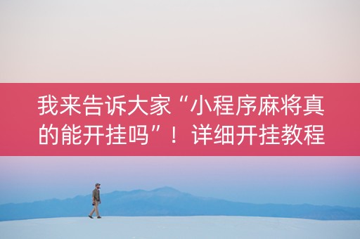 我来告诉大家“小程序麻将真的能开挂吗”！详细开挂教程（确实真的有挂)-知乎