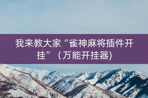 我来教大家“雀神麻将插件开挂”（万能开挂器)