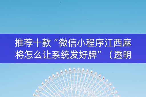推荐十款“微信小程序江西麻将怎么让系统发好牌”（透明挂辅助器)