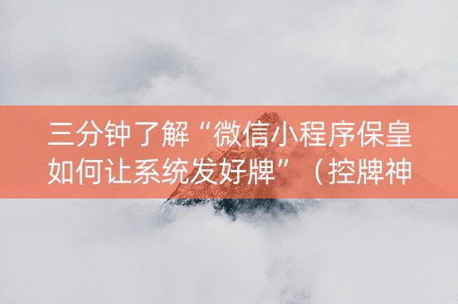 三分钟了解“微信小程序保皇如何让系统发好牌”（控牌神器)
