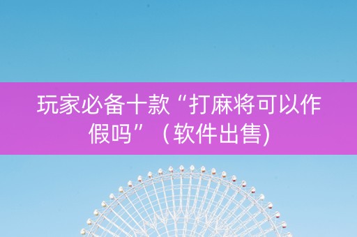 玩家必备十款“打麻将可以作假吗”（软件出售)