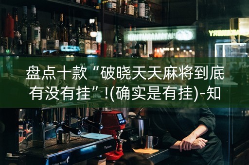 盘点十款“破晓天天麻将到底有没有挂”!(确实是有挂)-知乎