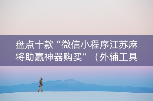 盘点十款“微信小程序江苏麻将助赢神器购买”（外辅工具)