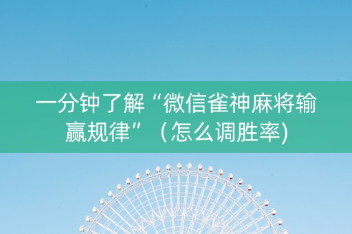 一分钟了解“微信雀神麻将输赢规律”（怎么调胜率)