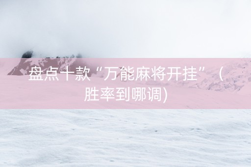 盘点十款“万能麻将开挂”（胜率到哪调)