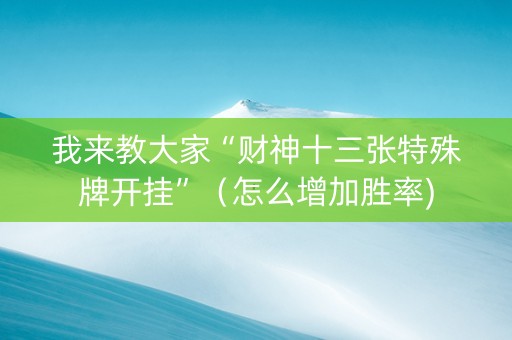 我来教大家“财神十三张特殊牌开挂”（怎么增加胜率)