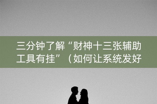 三分钟了解“财神十三张辅助工具有挂”（如何让系统发好牌)
