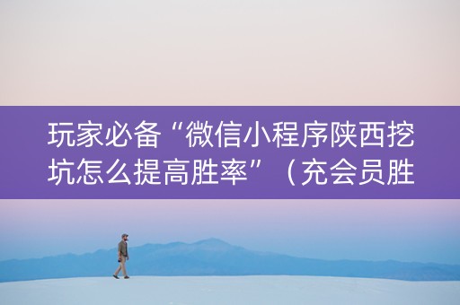 玩家必备“微信小程序陕西挖坑怎么提高胜率”（充会员胜率高)