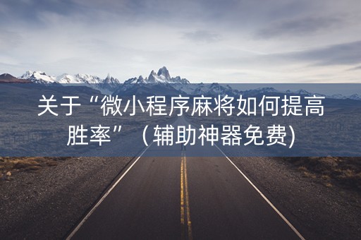 关于“微小程序麻将如何提高胜率”（辅助神器免费)