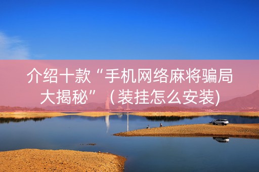 介绍十款“手机网络麻将骗局大揭秘”（装挂怎么安装)
