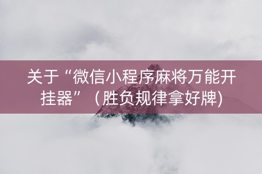 关于“微信小程序麻将万能开挂器”（胜负规律拿好牌)
