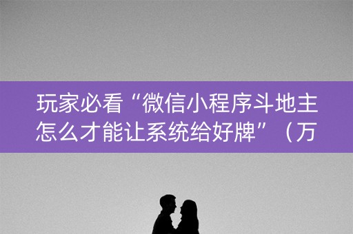 玩家必看“微信小程序斗地主怎么才能让系统给好牌”（万能开挂器)