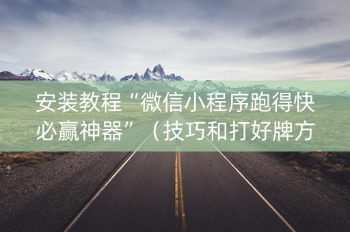 安装教程“微信小程序跑得快必赢神器”（技巧和打好牌方法)
