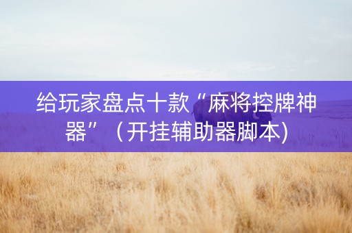 给玩家盘点十款“麻将控牌神器”（开挂辅助器脚本)