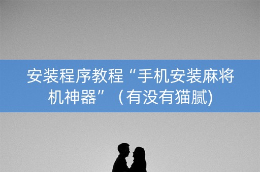 安装程序教程“手机安装麻将机神器”（有没有猫腻)