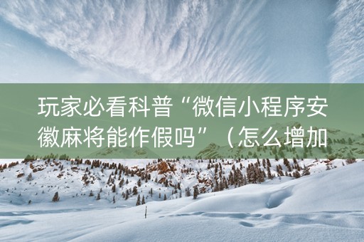 玩家必看科普“微信小程序安徽麻将能作假吗”（怎么增加胜率)
