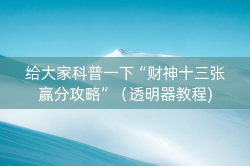 给大家科普一下“财神十三张赢分攻略”（透明器教程)