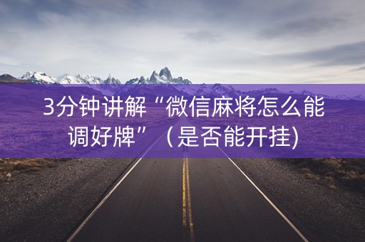 3分钟讲解“微信麻将怎么能调好牌”（是否能开挂)