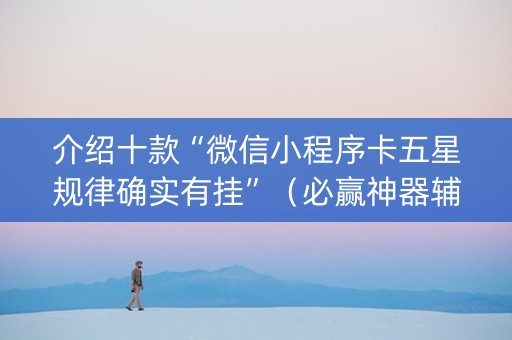 介绍十款“微信小程序卡五星规律确实有挂”（必赢神器辅助器)