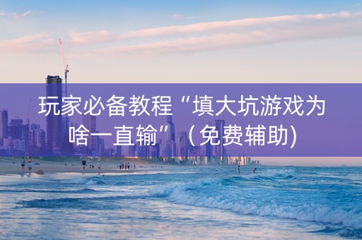 玩家必备教程“填大坑游戏为啥一直输”（免费辅助)