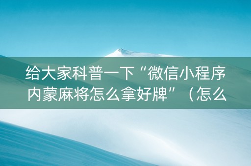 给大家科普一下“微信小程序内蒙麻将怎么拿好牌”（怎么让系统给你发好牌)