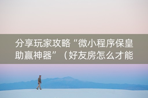 分享玩家攻略“微小程序保皇助赢神器”（好友房怎么才能赢)