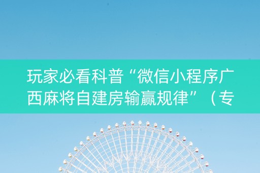 玩家必看科普“微信小程序广西麻将自建房输赢规律”（专用神器)