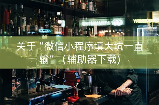 关于“微信小程序填大坑一直输”（辅助器下载)