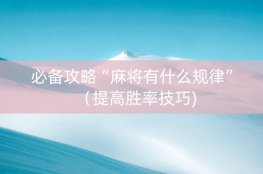 必备攻略“麻将有什么规律”（提高胜率技巧)