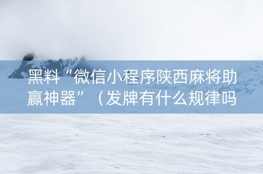 黑料“微信小程序陕西麻将助赢神器”（发牌有什么规律吗)