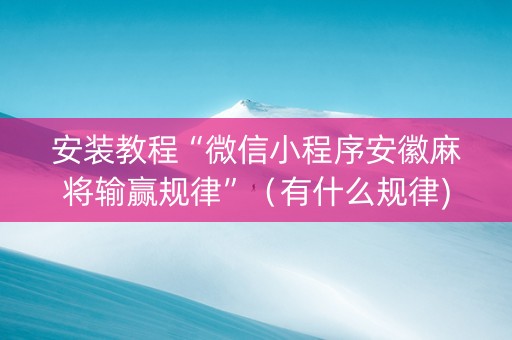 安装教程“微信小程序安徽麻将输赢规律”（有什么规律)