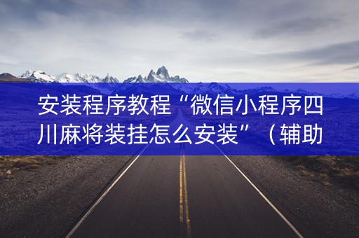 安装程序教程“微信小程序四川麻将装挂怎么安装”（辅助神器免费)