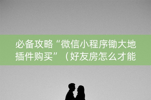 必备攻略“微信小程序锄大地插件购买”（好友房怎么才能赢)