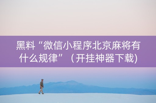 黑料“微信小程序北京麻将有什么规律”（开挂神器下载)