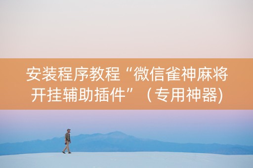 安装程序教程“微信雀神麻将开挂辅助插件”（专用神器)