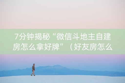 7分钟揭秘“微信斗地主自建房怎么拿好牌”（好友房怎么才能赢)