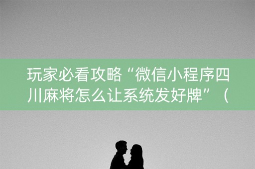 玩家必看攻略“微信小程序四川麻将怎么让系统发好牌”（装挂怎么安装)