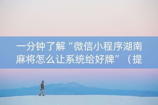 一分钟了解“微信小程序湖南麻将怎么让系统给好牌”（提高胜率技巧)