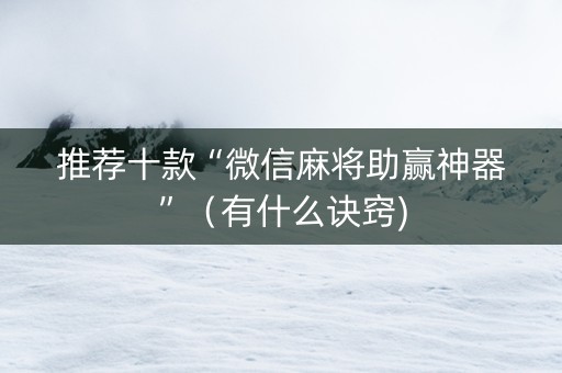 推荐十款“微信麻将助赢神器”（有什么诀窍)
