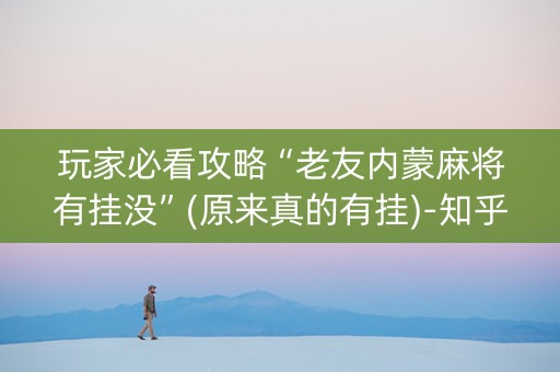 玩家必看攻略“老友内蒙麻将有挂没”(原来真的有挂)-知乎