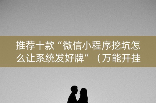 推荐十款“微信小程序挖坑怎么让系统发好牌”（万能开挂神器)