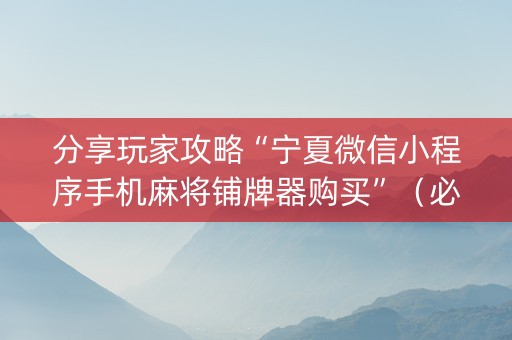 分享玩家攻略“宁夏微信小程序手机麻将铺牌器购买”（必赢神器辅助器)