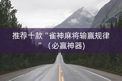 推荐十款“雀神麻将输赢规律”（必赢神器)