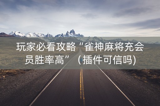 玩家必看攻略“雀神麻将充会员胜率高”（插件可信吗)