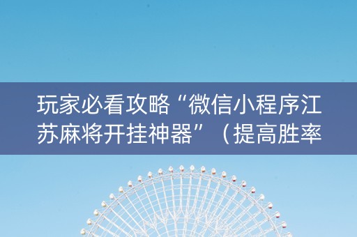 玩家必看攻略“微信小程序江苏麻将开挂神器”（提高胜率软件)