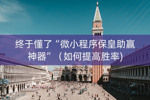 终于懂了“微小程序保皇助赢神器”（如何提高胜率)