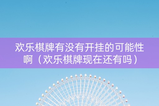 欢乐棋牌有没有开挂的可能性啊（欢乐棋牌现在还有吗）