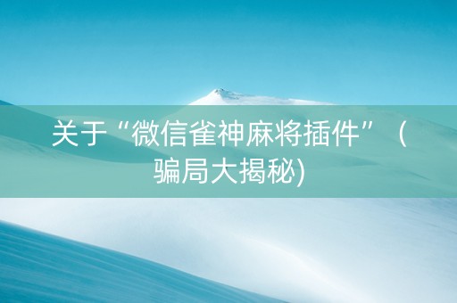关于“微信雀神麻将插件”（骗局大揭秘)