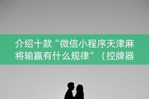 介绍十款“微信小程序天津麻将输赢有什么规律”（控牌器)